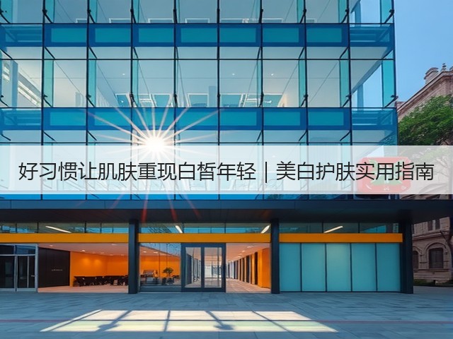 好习惯让肌肤重现白皙年轻|美白护肤实用指南(图3) 好习惯让肌肤重现白皙年轻|美白护肤实用指南(图3)