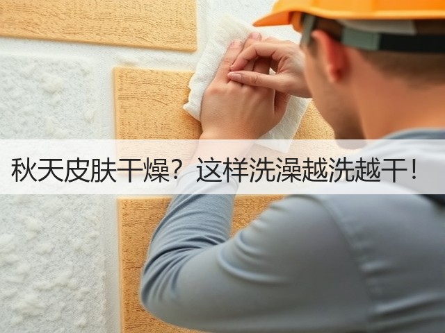 秋天皮肤干燥?这样洗澡越洗越干!(图1) 秋天皮肤干燥?这样洗澡越洗越干!(图1)