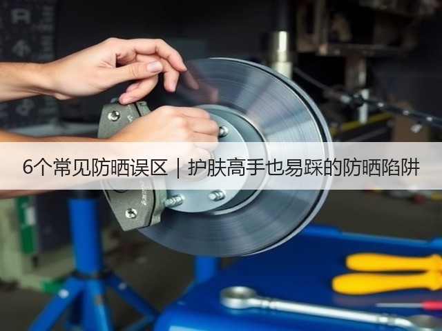 6个常见防晒误区|护肤高手也易踩的防晒陷阱(图1) 6个常见防晒误区|护肤高手也易踩的防晒陷阱(图1)