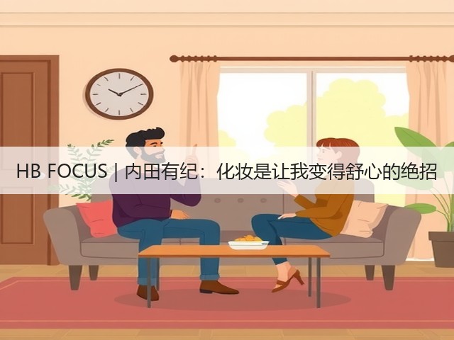 HB FOCUS | 内田有纪：化妆是让我变得舒心的绝招(图1)