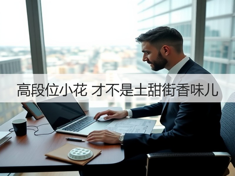高段位小花 才不是土甜街香味儿