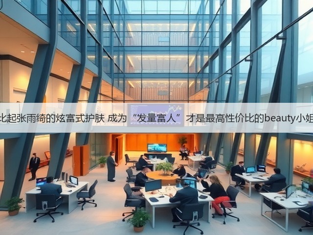 比起张雨绮的炫富式护肤 成为“发量富人”才是最高性价比的beauty小姐(图3) 比起张雨绮的炫富式护肤 成为“发量富人”才是最高性价比的beauty小姐(图3)
