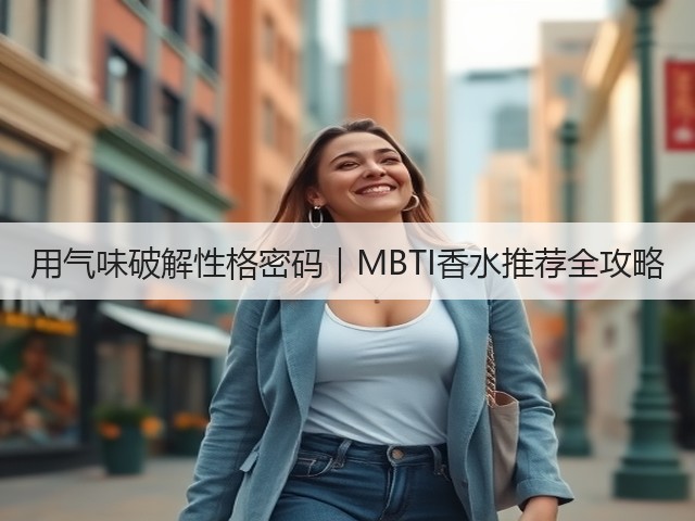 用气味破解性格密码|MBTI香水推荐全攻略(图3) 用气味破解性格密码|MBTI香水推荐全攻略(图3)