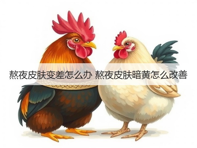 熬夜皮肤变差怎么办 熬夜皮肤暗黄怎么改善(图3) 熬夜皮肤变差怎么办 熬夜皮肤暗黄怎么改善(图3)