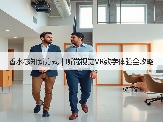 香水感知新方式|听觉视觉VR数字体验全攻略(图2) 香水感知新方式|听觉视觉VR数字体验全攻略(图2)