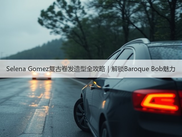 Selena Gomez复古卷发造型全攻略|解锁Baroque Bob魅力(图3) Selena Gomez复古卷发造型全攻略|解锁Baroque Bob魅力(图3)