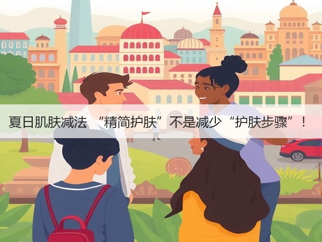 夏日肌肤减法 “精简护肤”不是减少“护肤步骤”!(图2) 夏日肌肤减法 “精简护肤”不是减少“护肤步骤”!(图2)