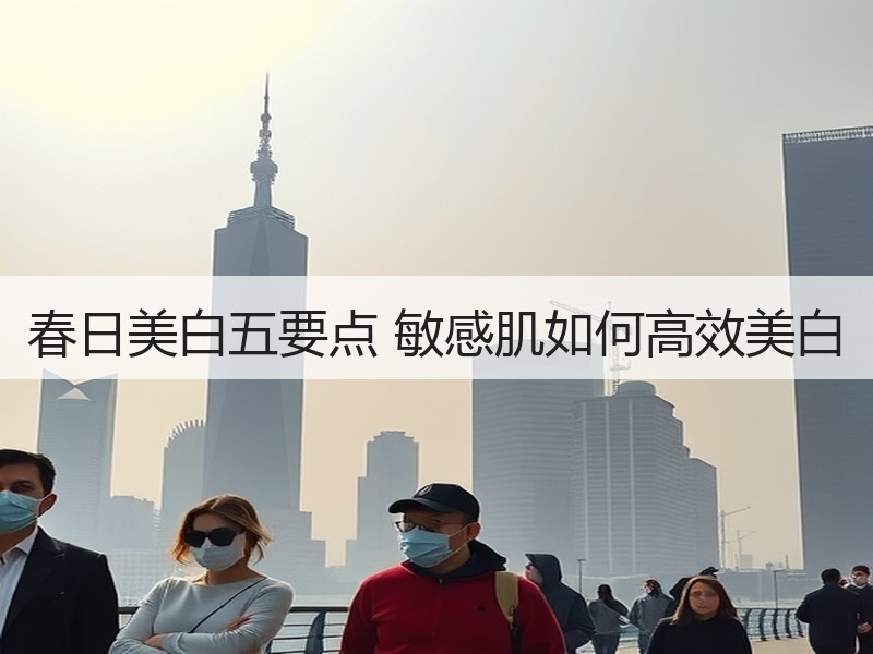 春日美白五要点 敏感肌如何高效美白
