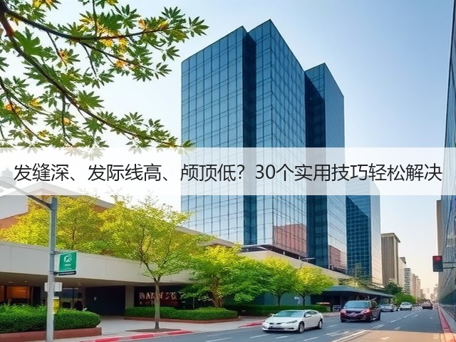 发缝深、发际线高、颅顶低？30个实用技巧轻松解决(图3)