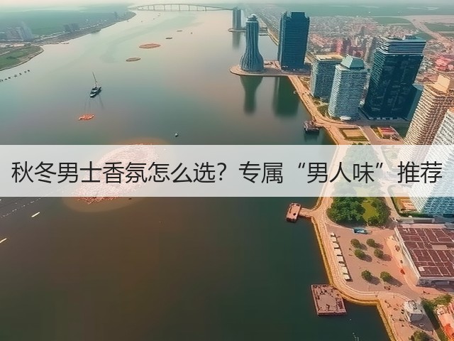 秋冬男士香氛怎么选?专属“男人味”推荐(图2) 秋冬男士香氛怎么选?专属“男人味”推荐(图2)