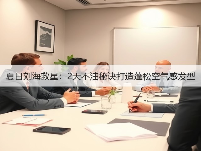 夏日刘海救星：2天不油秘诀打造蓬松空气感发型(图1)