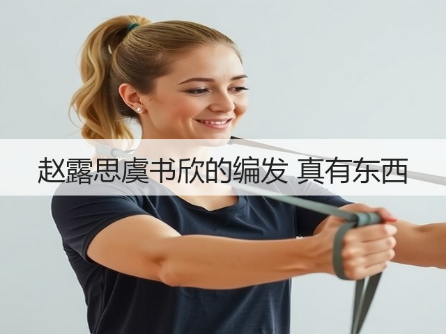 赵露思虞书欣的编发 真有东西(图1) 赵露思虞书欣的编发 真有东西(图1)