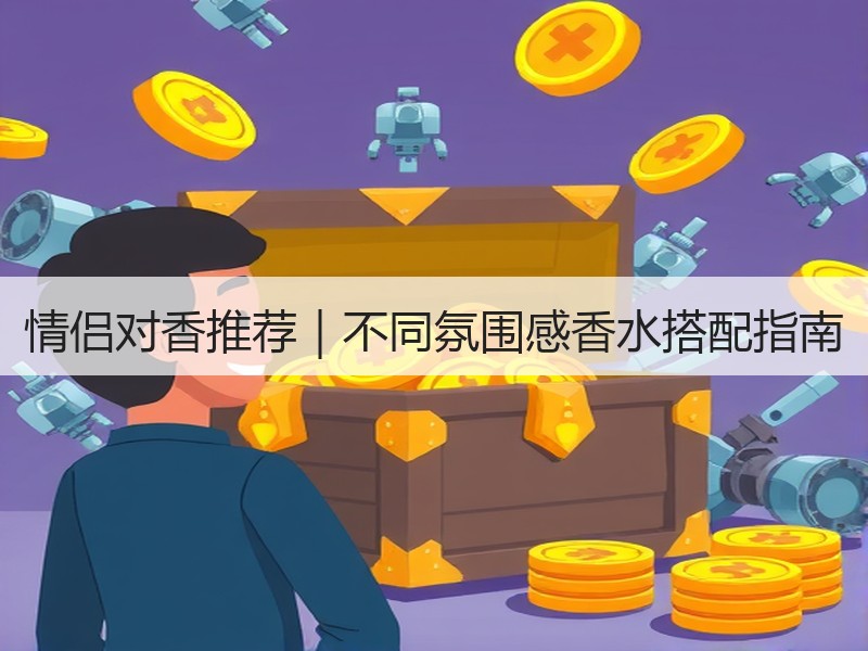 情侣对香推荐｜不同氛围感香水搭配指南