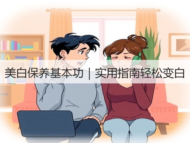 美白保养基本功｜实用指南轻松变白(图2)