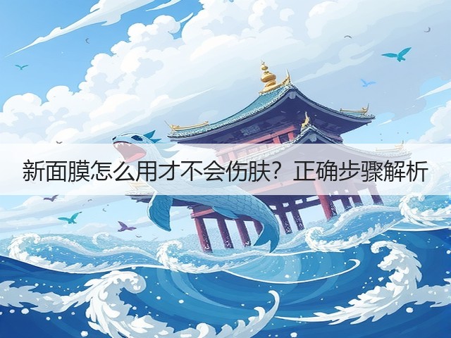 新面膜怎么用才不会伤肤?正确步骤解析(图2) 新面膜怎么用才不会伤肤?正确步骤解析(图2)