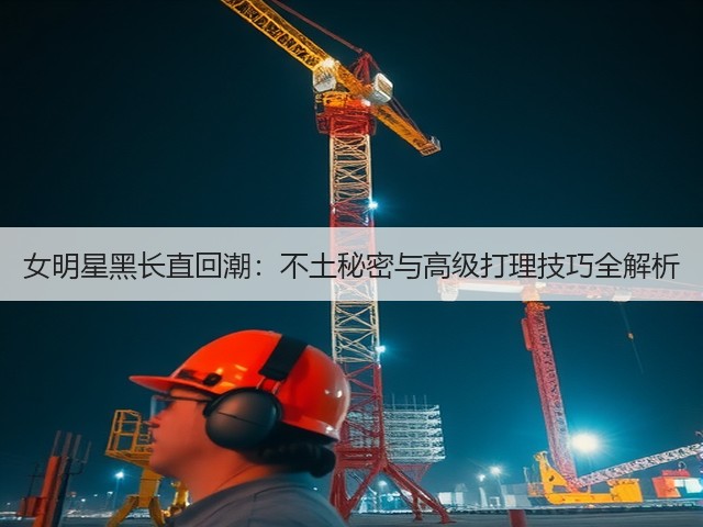 女明星黑长直回潮:不土秘密与高级打理技巧全解析(图1) 女明星黑长直回潮:不土秘密与高级打理技巧全解析(图1)