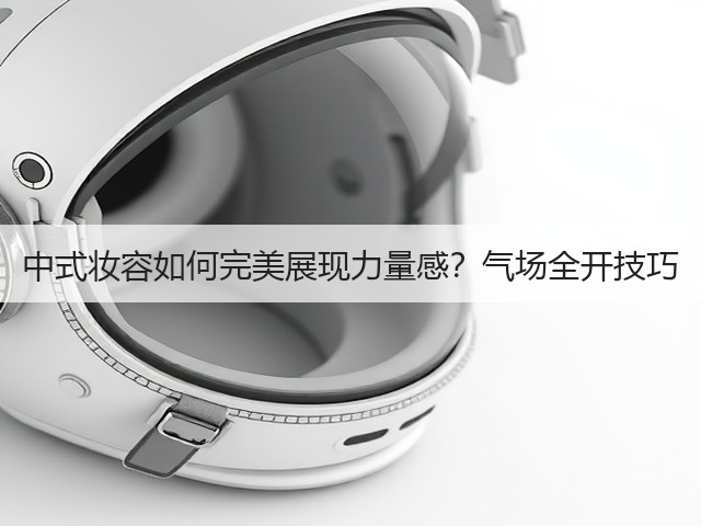 中式妆容如何完美展现力量感?气场全开技巧(图1) 中式妆容如何完美展现力量感?气场全开技巧(图1)