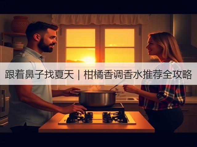 跟着鼻子找夏天｜柑橘香调香水推荐全攻略(图1)