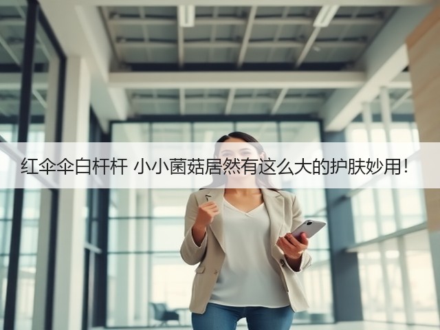 红伞伞白杆杆 小小菌菇居然有这么大的护肤妙用！(图1)
