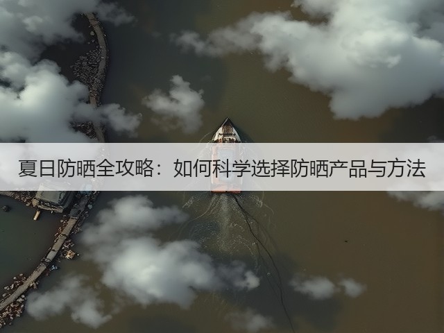 夏日防晒全攻略:如何科学选择防晒产品与方法(图1) 夏日防晒全攻略:如何科学选择防晒产品与方法(图1)