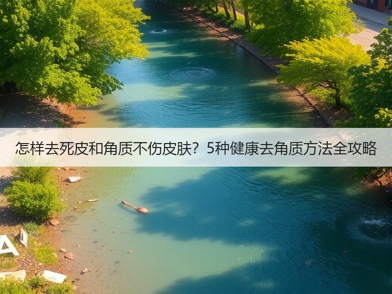 怎样去死皮和角质不伤皮肤？5种健康去角质方法全攻略