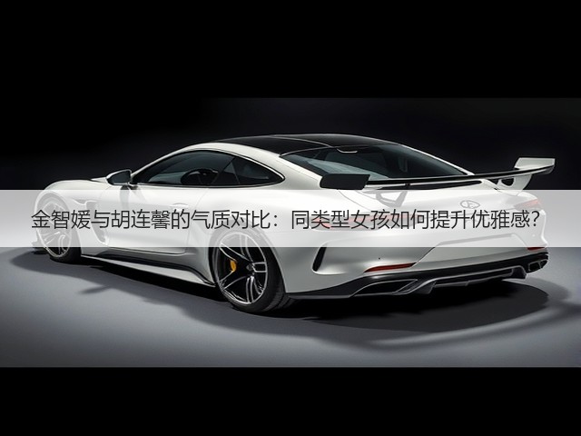 金智媛与胡连馨的气质对比:同类型女孩如何提升优雅感?(图2) 金智媛与胡连馨的气质对比:同类型女孩如何提升优雅感?(图2)