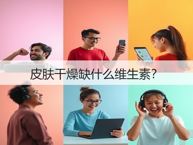 皮肤干燥缺什么维生素?(图1) 皮肤干燥缺什么维生素?(图1)
