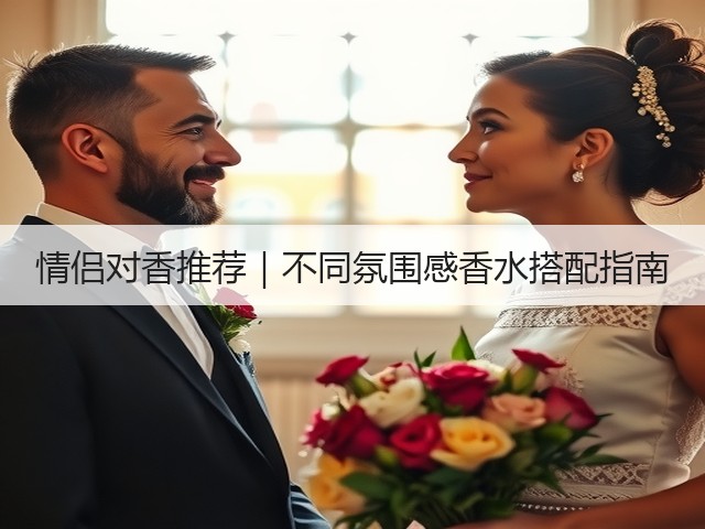 情侣对香推荐|不同氛围感香水搭配指南(图1) 情侣对香推荐|不同氛围感香水搭配指南(图1)
