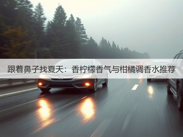 跟着鼻子找夏天:香柠檬香气与柑橘调香水推荐(图1) 跟着鼻子找夏天:香柠檬香气与柑橘调香水推荐(图1)