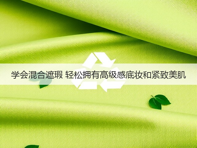 学会混合遮瑕 轻松拥有高级感底妆和紧致美肌(图1)