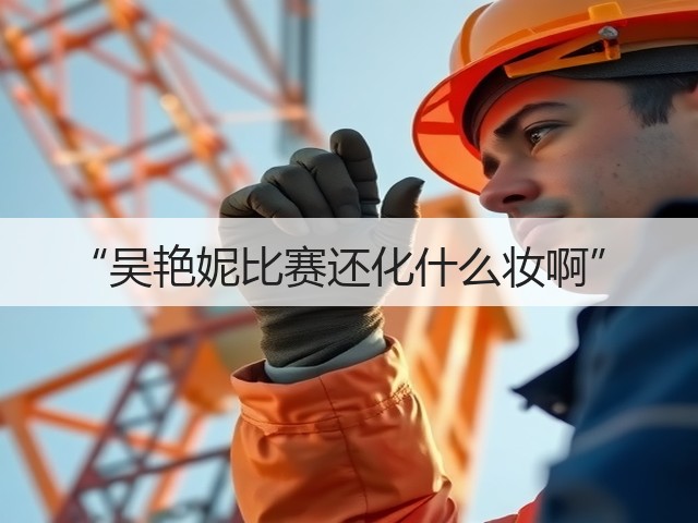 “吴艳妮比赛还化什么妆啊”(图1) “吴艳妮比赛还化什么妆啊”(图1)