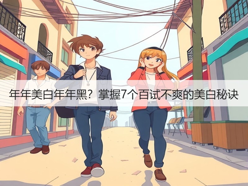 年年美白年年黑？掌握7个百试不爽的美白秘诀