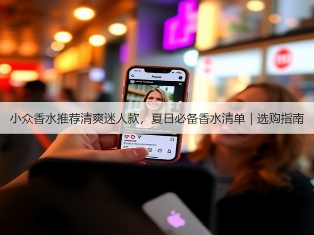 小众香水推荐清爽迷人款,夏日必备香水清单|选购指南(图2) 小众香水推荐清爽迷人款,夏日必备香水清单|选购指南(图2)