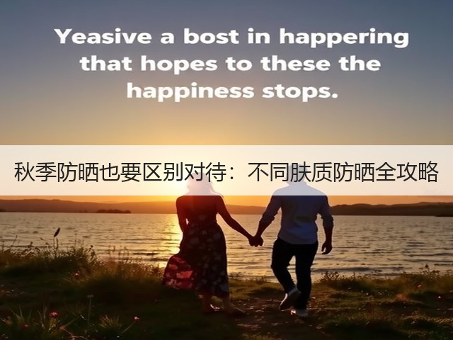 秋季防晒也要区别对待:不同肤质防晒全攻略(图2) 秋季防晒也要区别对待:不同肤质防晒全攻略(图2)