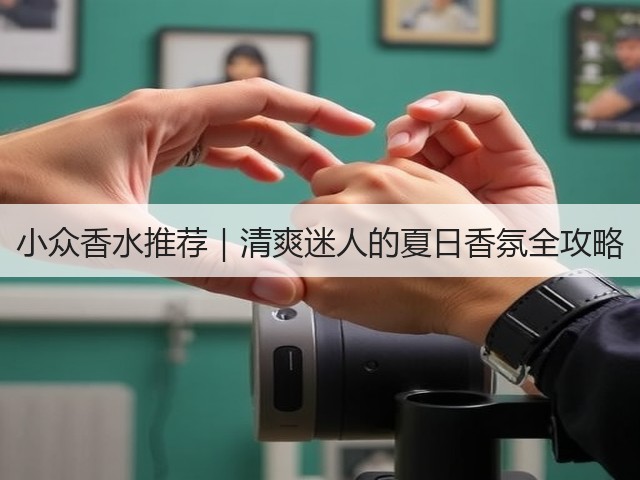 小众香水推荐|清爽迷人的夏日香氛全攻略(图1) 小众香水推荐|清爽迷人的夏日香氛全攻略(图1)