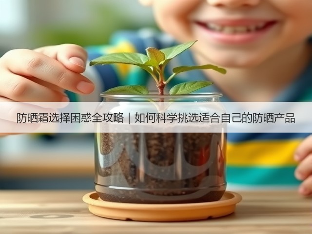 防晒霜选择困惑全攻略｜如何科学挑选适合自己的防晒产品(图3)