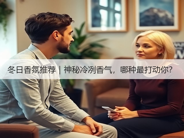 冬日香氛推荐|神秘冷冽香气,哪种最打动你?(图1) 冬日香氛推荐|神秘冷冽香气,哪种最打动你?(图1)