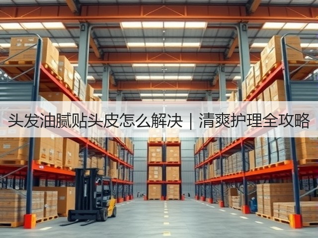 头发油腻贴头皮怎么解决|清爽护理全攻略(图3) 头发油腻贴头皮怎么解决|清爽护理全攻略(图3)