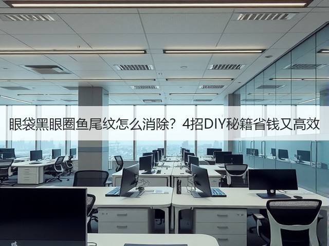 眼袋黑眼圈鱼尾纹怎么消除?4招DIY秘籍省钱又高效(图1) 眼袋黑眼圈鱼尾纹怎么消除?4招DIY秘籍省钱又高效(图1)