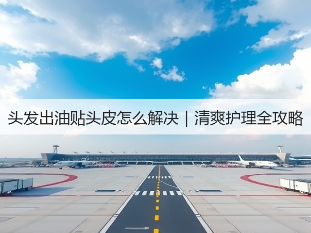 头发出油贴头皮怎么解决｜清爽护理全攻略(图3)