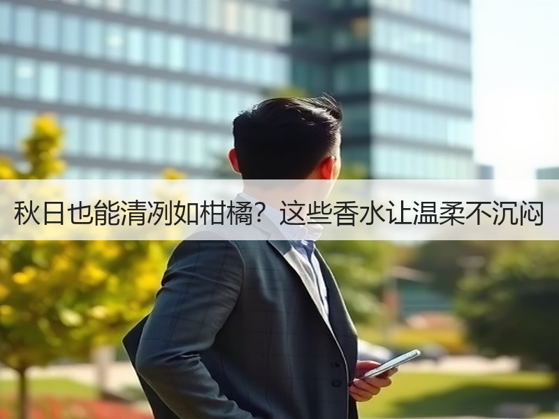 秋日也能清冽如柑橘？这些香水让温柔不沉闷