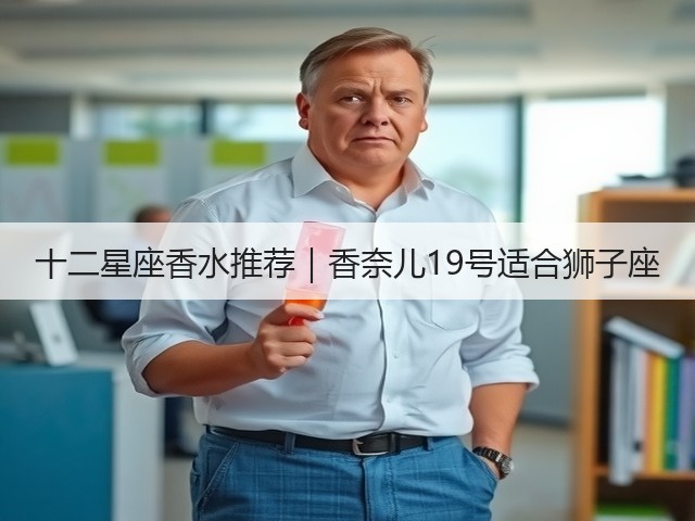 十二星座香水推荐|香奈儿19号适合狮子座(图2) 十二星座香水推荐|香奈儿19号适合狮子座(图2)