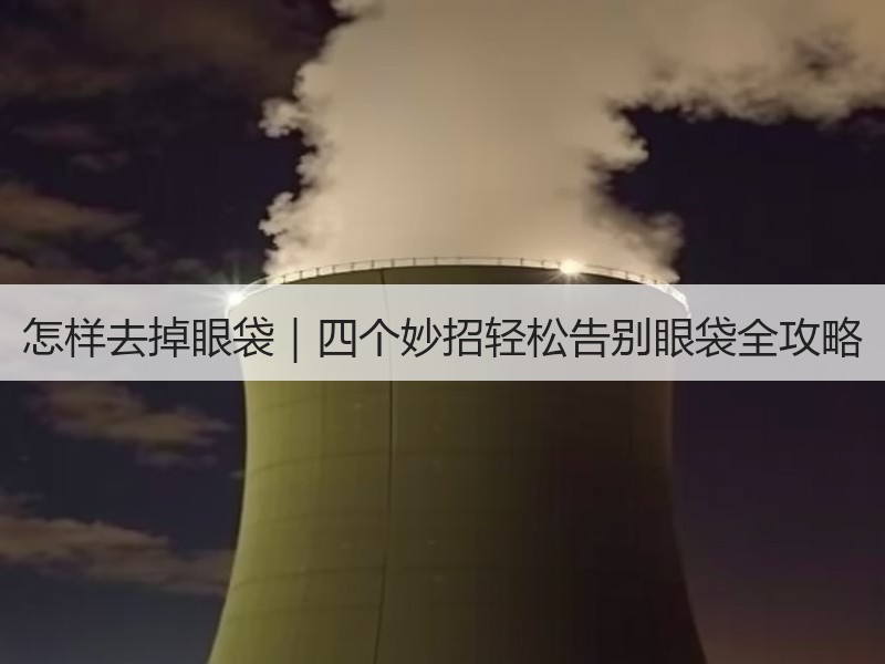 怎样去掉眼袋｜四个妙招轻松告别眼袋全攻略