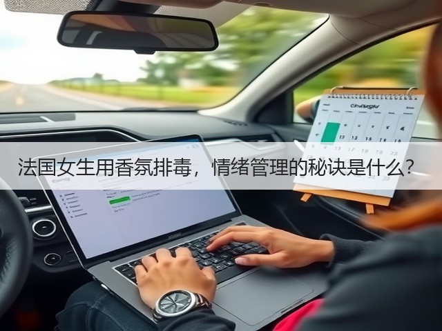 法国女生用香氛排毒,情绪管理的秘诀是什么?(图3) 法国女生用香氛排毒,情绪管理的秘诀是什么?(图3)