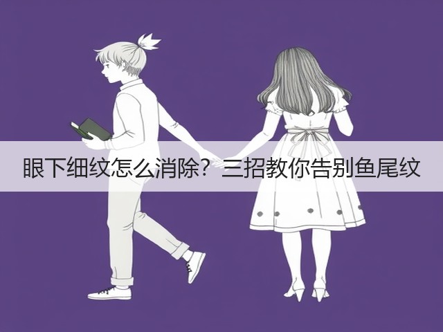 眼下细纹怎么消除?三招教你告别鱼尾纹(图1) 眼下细纹怎么消除?三招教你告别鱼尾纹(图1)