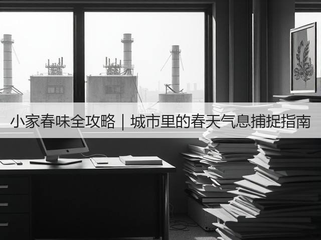 小家春味全攻略｜城市里的春天气息捕捉指南(图3)