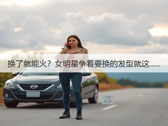 换了就能火？女明星争着要换的发型就这......(图3)