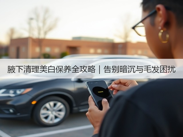 腋下清理美白保养全攻略|告别暗沉与毛发困扰(图3) 腋下清理美白保养全攻略|告别暗沉与毛发困扰(图3)
