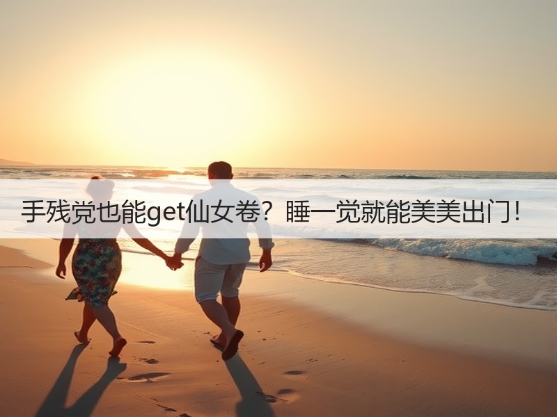 手残党也能get仙女卷？睡一觉就能美美出门！