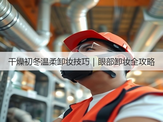 干燥初冬温柔卸妆技巧|眼部卸妆全攻略(图1) 干燥初冬温柔卸妆技巧|眼部卸妆全攻略(图1)